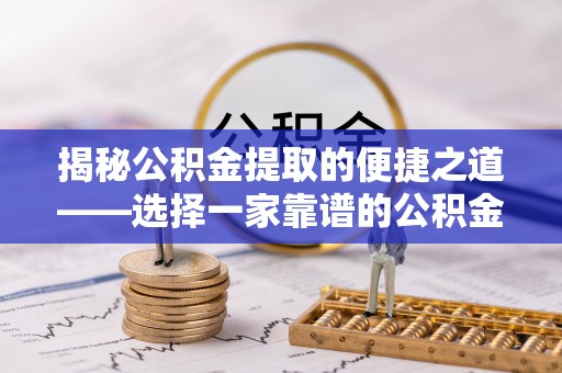 铁东揭秘公积金提取的便捷之道——选择一家靠谱的公积金提取代办公司