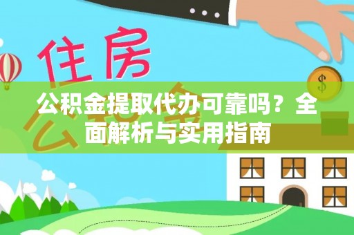 铁东公积金提取代办可靠吗？全面解析与实用指南