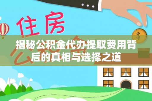 铁东揭秘公积金代办提取费用背后的真相与选择之道