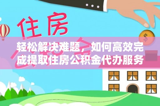 铁东轻松解决难题，如何高效完成提取住房公积金代办服务