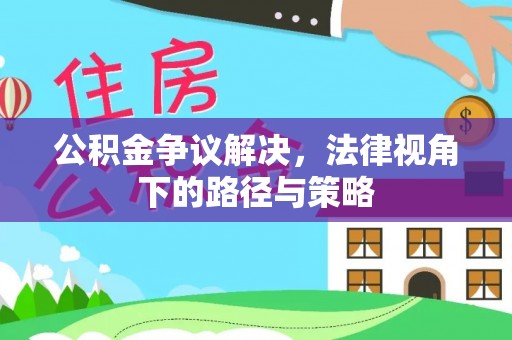 铁东公积金争议解决，法律视角下的路径与策略