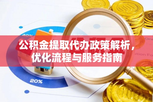铁东公积金提取代办政策解析，优化流程与服务指南