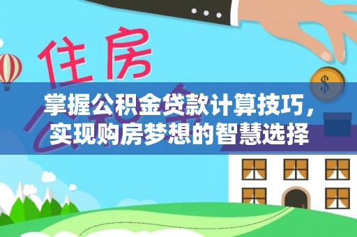 铁东掌握公积金贷款计算技巧，实现购房梦想的智慧选择