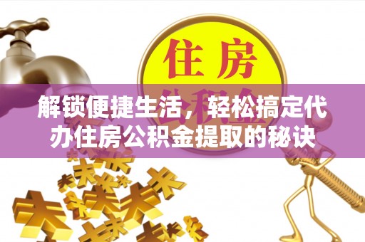 铁东解锁便捷生活，轻松搞定代办住房公积金提取的秘诀