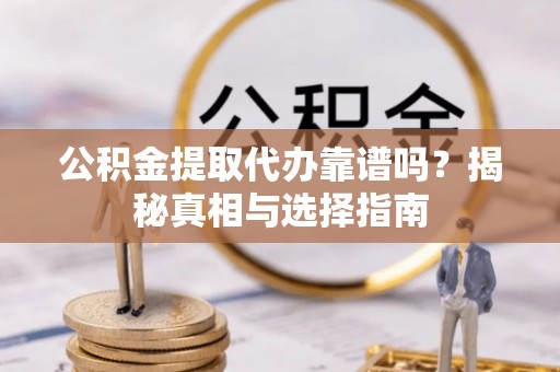 铁东公积金提取代办靠谱吗？揭秘真相与选择指南