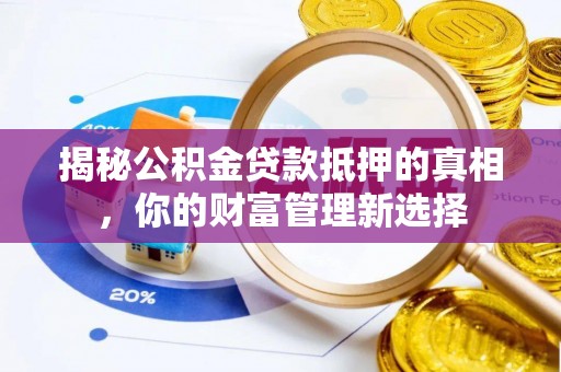 铁东揭秘公积金贷款抵押的真相，你的财富管理新选择