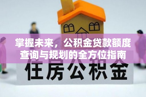 铁东掌握未来，公积金贷款额度查询与规划的全方位指南