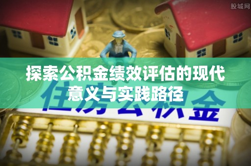 铁东探索公积金绩效评估的现代意义与实践路径