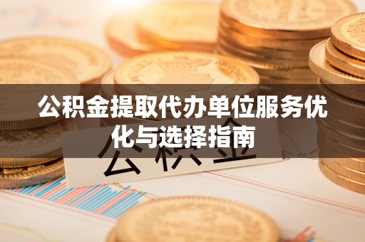 铁东公积金提取代办单位服务优化与选择指南