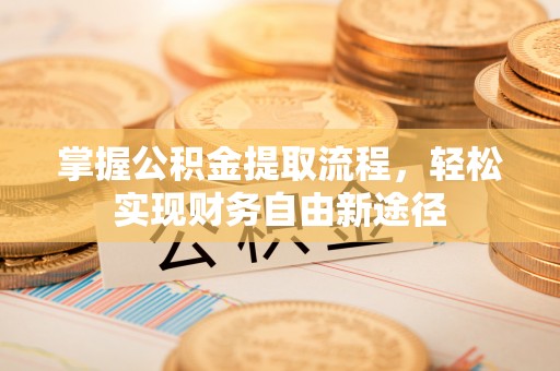 铁东掌握公积金提取流程，轻松实现财务自由新途径