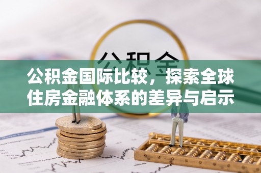 铁东公积金国际比较，探索全球住房金融体系的差异与启示