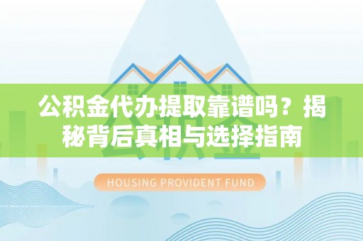 铁东公积金代办提取靠谱吗？揭秘背后真相与选择指南
