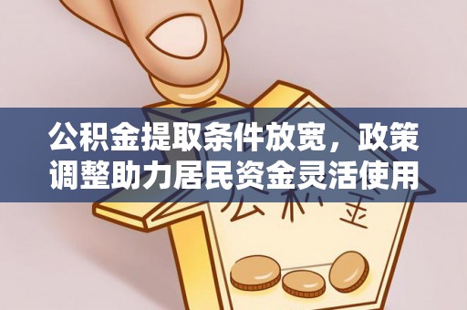铁东公积金提取条件放宽，政策调整助力居民资金灵活使用