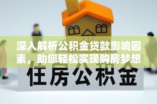 铁东深入解析公积金贷款影响因素，助您轻松实现购房梦想