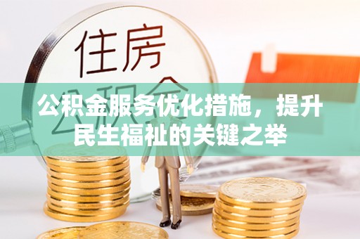 铁东公积金服务优化措施，提升民生福祉的关键之举