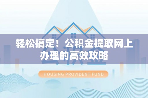 铁东轻松搞定！公积金提取网上办理的高效攻略