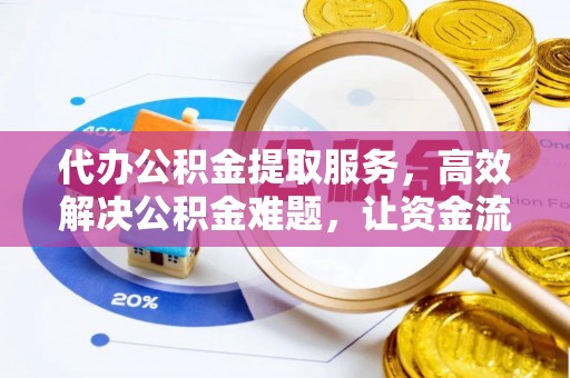 铁东代办公积金提取服务，高效解决公积金难题，让资金流动更自由