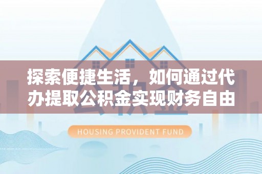 铁东探索便捷生活，如何通过代办提取公积金实现财务自由