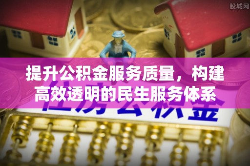 铁东提升公积金服务质量，构建高效透明的民生服务体系