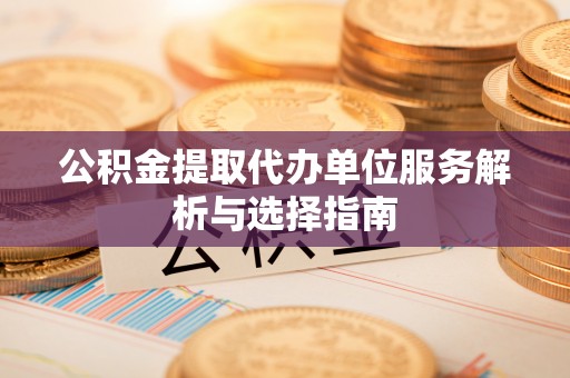 铁东公积金提取代办单位服务解析与选择指南