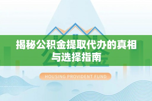 铁东揭秘公积金提取代办的真相与选择指南