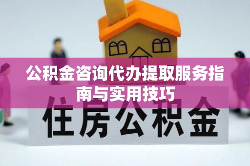 铁东公积金咨询代办提取服务指南与实用技巧