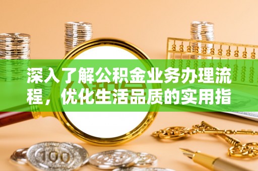 铁东深入了解公积金业务办理流程，优化生活品质的实用指南