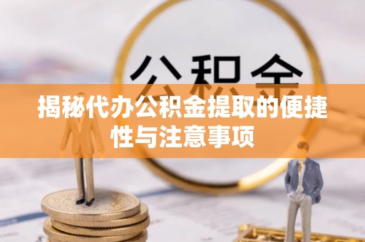 铁东揭秘代办公积金提取的便捷性与注意事项