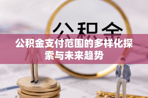 铁东公积金支付范围的多样化探索与未来趋势