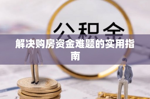 铁东解决购房资金难题的实用指南
