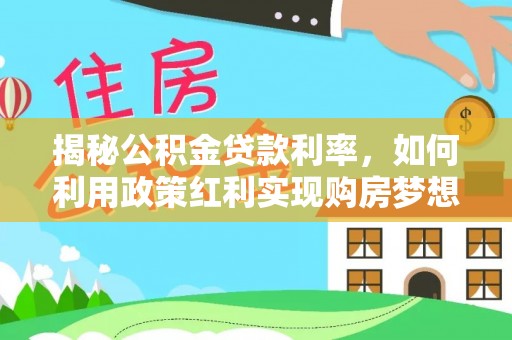 铁东揭秘公积金贷款利率，如何利用政策红利实现购房梦想？