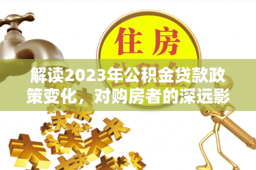 铁东解读2023年公积金贷款政策变化，对购房者的深远影响
