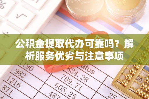 铁东公积金提取代办可靠吗？解析服务优劣与注意事项