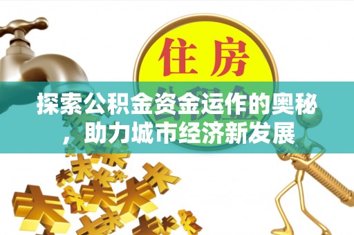 铁东探索公积金资金运作的奥秘，助力城市经济新发展