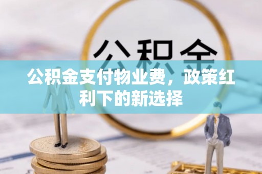 铁东公积金支付物业费，政策红利下的新选择