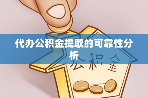 铁东代办公积金提取的可靠性分析
