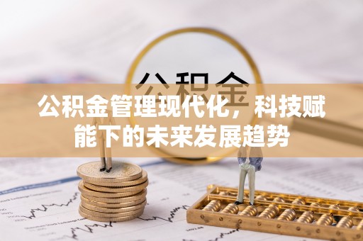 铁东公积金管理现代化，科技赋能下的未来发展趋势