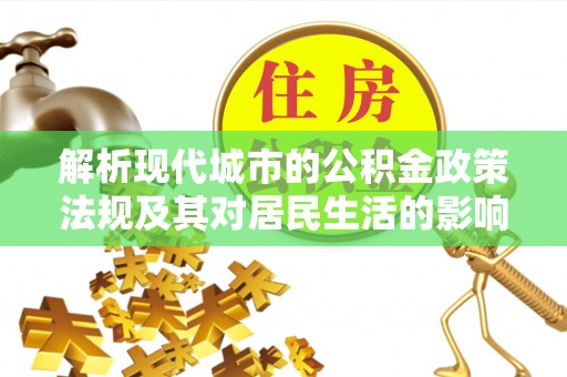 铁东解析现代城市的公积金政策法规及其对居民生活的影响