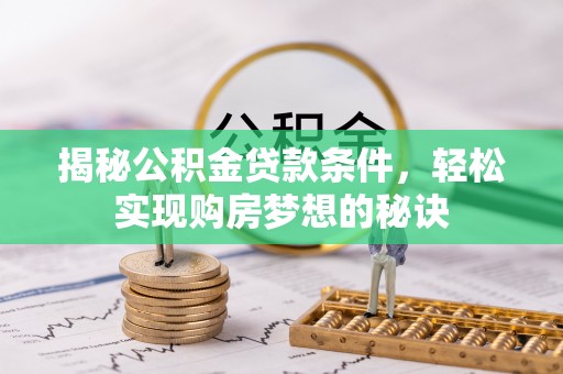 铁东揭秘公积金贷款条件，轻松实现购房梦想的秘诀
