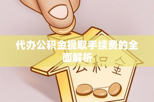 铁东代办公积金提取手续费的全面解析