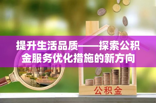 铁东提升生活品质——探索公积金服务优化措施的新方向