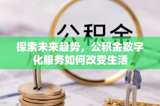 铁东探索未来趋势，公积金数字化服务如何改变生活