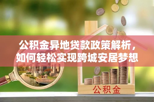 铁东公积金异地贷款政策解析，如何轻松实现跨城安居梦想