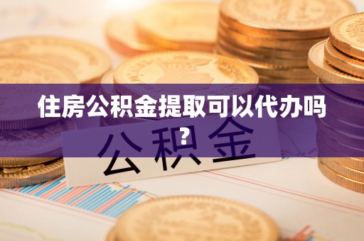 铁东住房公积金提取可以代办吗？