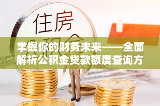 铁东掌握你的财务未来——全面解析公积金贷款额度查询方法