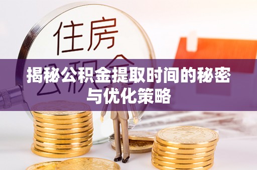 铁东揭秘公积金提取时间的秘密与优化策略