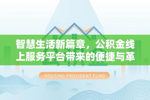 铁东智慧生活新篇章，公积金线上服务平台带来的便捷与革新