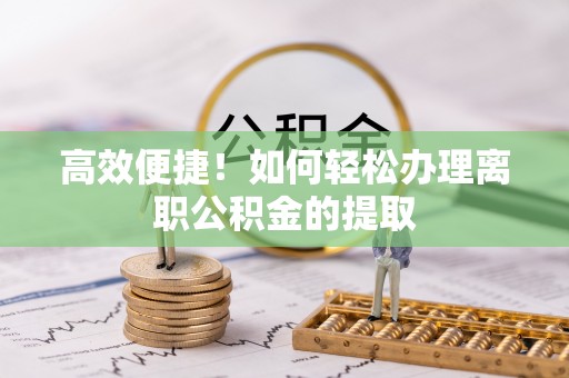 铁东高效便捷！如何轻松办理离职公积金的提取