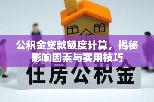 铁东公积金贷款额度计算，揭秘影响因素与实用技巧