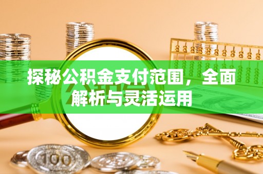 铁东探秘公积金支付范围，全面解析与灵活运用